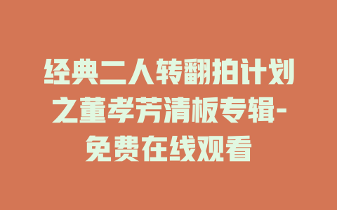 经典二人转翻拍计划之董孝芳清板专辑-免费在线观看