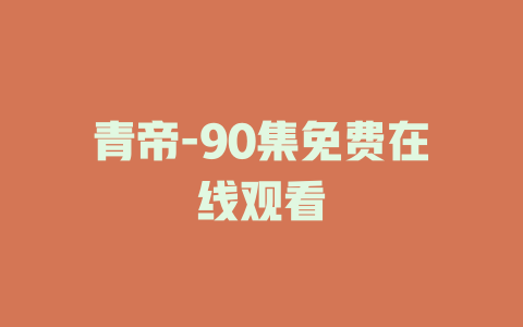 青帝-90集免费在线观看