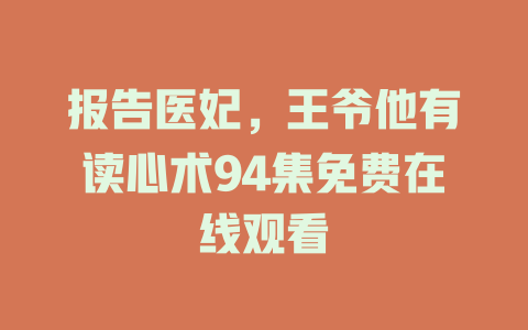 报告医妃，王爷他有读心术94集免费在线观看