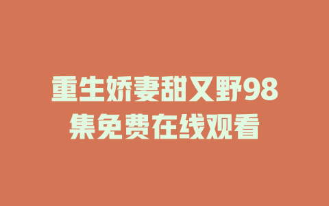重生娇妻甜又野98集免费在线观看