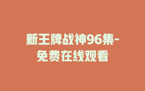 新王牌战神96集-免费在线观看