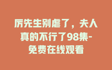 厉先生别虐了，夫人真的不行了98集-免费在线观看