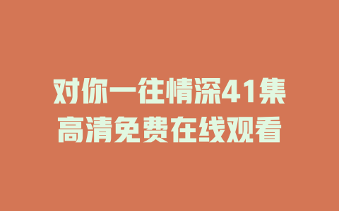 对你一往情深41集高清免费在线观看