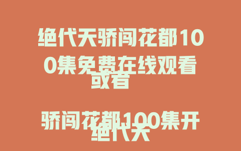绝代天骄闯花都100集免费在线观看

或者 

绝代天骄闯花都100集开启花都传奇，免费看他傲视群雄