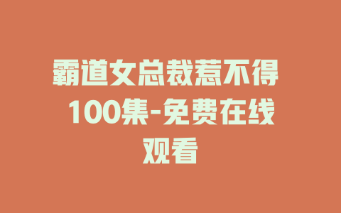 霸道女总裁惹不得 100集-免费在线观看