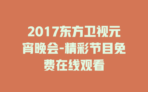 2017东方卫视元宵晚会-精彩节目免费在线观看