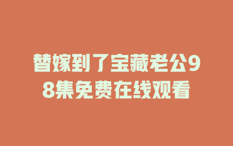 替嫁到了宝藏老公98集免费在线观看