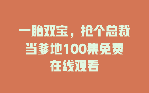 一胎双宝，抢个总裁当爹地100集免费在线观看