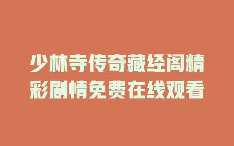 少林寺传奇藏经阁精彩剧情免费在线观看