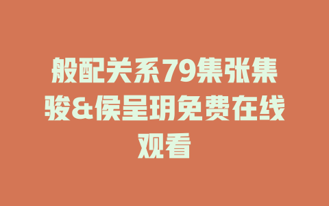 般配关系79集张集骏&侯呈玥免费在线观看