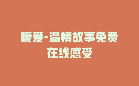 暖爱-温情故事免费在线感受