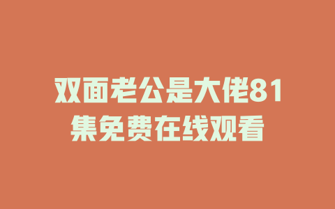 双面老公是大佬81集免费在线观看