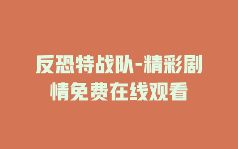 反恐特战队-精彩剧情免费在线观看