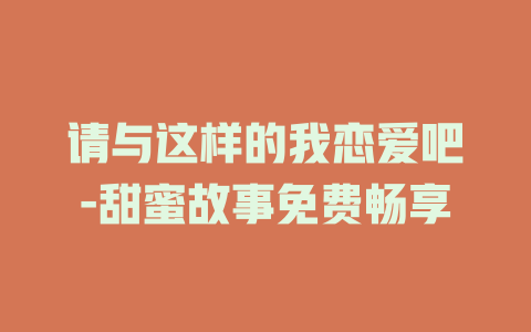 请与这样的我恋爱吧-甜蜜故事免费畅享