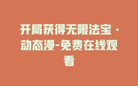 开局获得无限法宝·动态漫-免费在线观看
