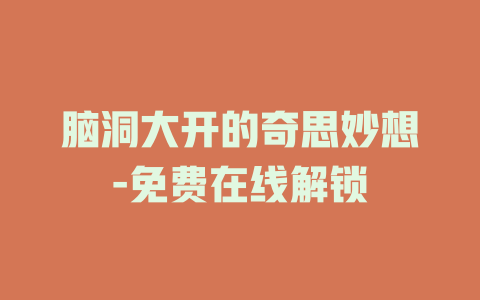 脑洞大开的奇思妙想-免费在线解锁