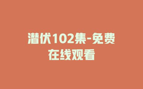 潜伏102集-免费在线观看