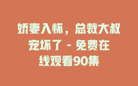 娇妻入怀，总裁大叔宠坏了 - 免费在线观看90集