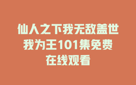 仙人之下我无敌盖世我为王101集免费在线观看