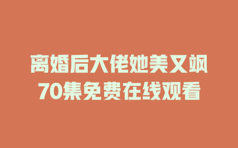 离婚后大佬她美又飒70集免费在线观看