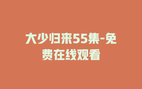 大少归来55集-免费在线观看