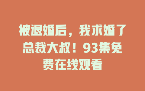 被退婚后，我求婚了总裁大叔！93集免费在线观看