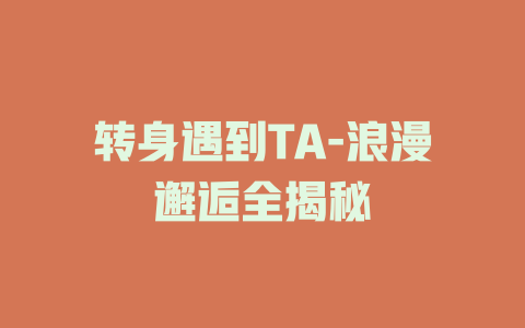 转身遇到TA-浪漫邂逅全揭秘
