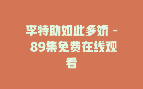 李特助如此多娇 - 89集免费在线观看