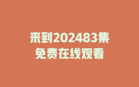 来到202483集免费在线观看