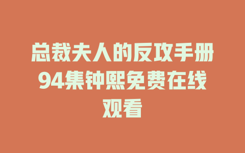 总裁夫人的反攻手册94集钟熙免费在线观看