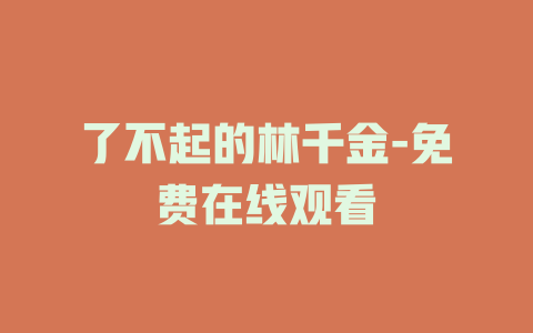 了不起的林千金-免费在线观看
