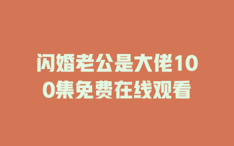 闪婚老公是大佬100集免费在线观看