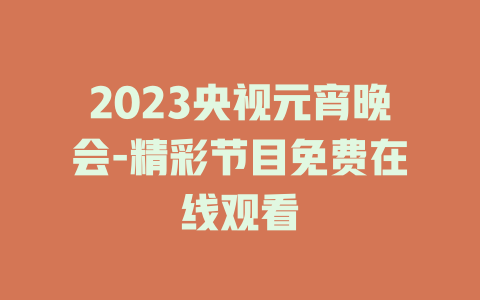 2023央视元宵晚会-精彩节目免费在线观看