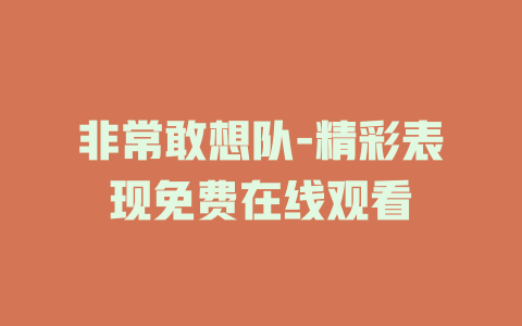 非常敢想队-精彩表现免费在线观看