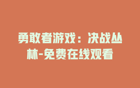 勇敢者游戏：决战丛林-免费在线观看