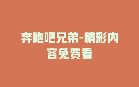 奔跑吧兄弟-精彩内容免费看