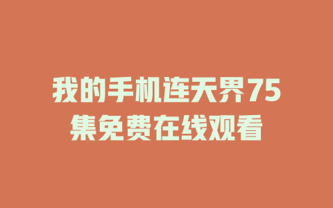 我的手机连天界75集免费在线观看