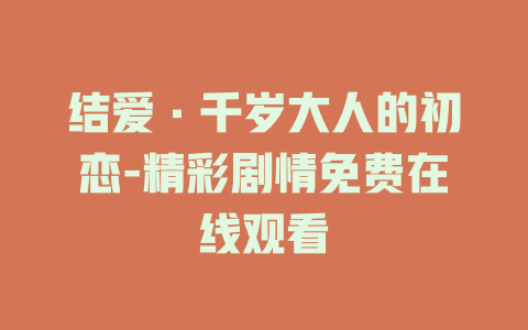 结爱·千岁大人的初恋-精彩剧情免费在线观看