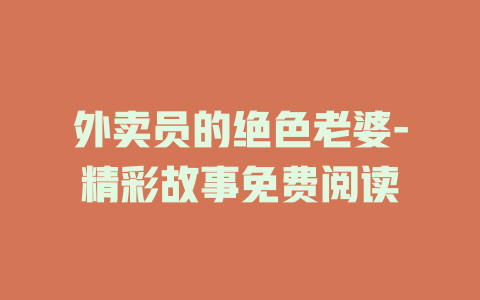外卖员的绝色老婆-精彩故事免费阅读