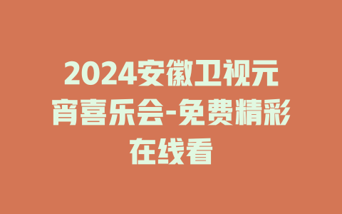 2024安徽卫视元宵喜乐会-免费精彩在线看