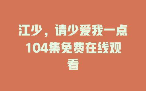 江少，请少爱我一点104集免费在线观看