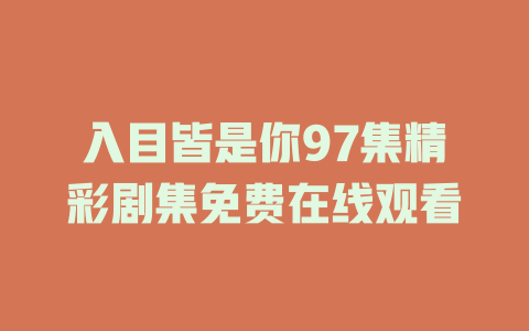 入目皆是你97集精彩剧集免费在线观看