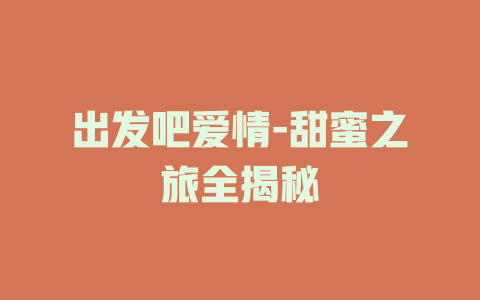出发吧爱情-甜蜜之旅全揭秘