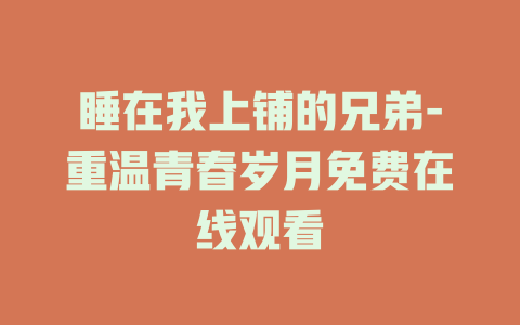 睡在我上铺的兄弟-重温青春岁月免费在线观看