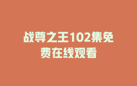 战尊之王102集免费在线观看