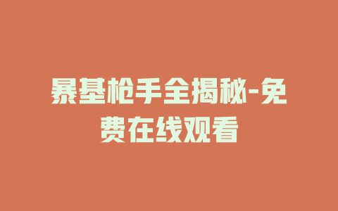 暴基枪手全揭秘-免费在线观看