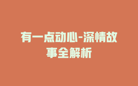 有一点动心-深情故事全解析