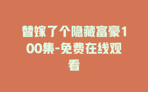 替嫁了个隐藏富豪100集-免费在线观看