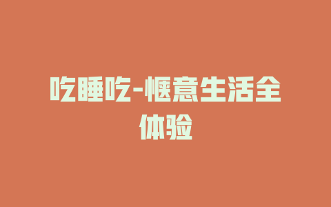 吃睡吃-惬意生活全体验