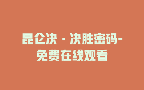 昆仑决·决胜密码-免费在线观看